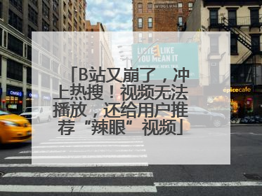 B站又崩了，冲上热搜！视频无法播放，还给用户推荐“辣眼”视频