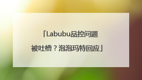 Labubu品控问题被吐槽？泡泡玛特回应