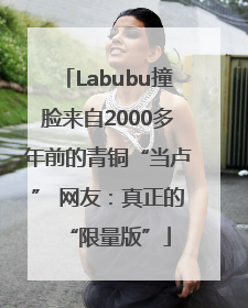 Labubu撞脸来自2000多年前的青铜“当卢” 网友：真正的“限量版”