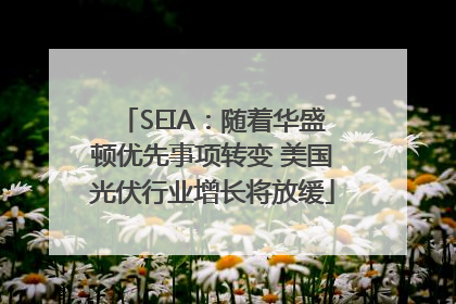 SEIA：随着华盛顿优先事项转变 美国光伏行业增长将放缓