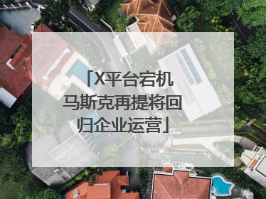 X平台宕机 马斯克再提将回归企业运营